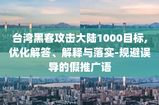 臺灣黑客攻擊大陸1000目標,優化解答、解釋與落實-規避誤導的假推廣語