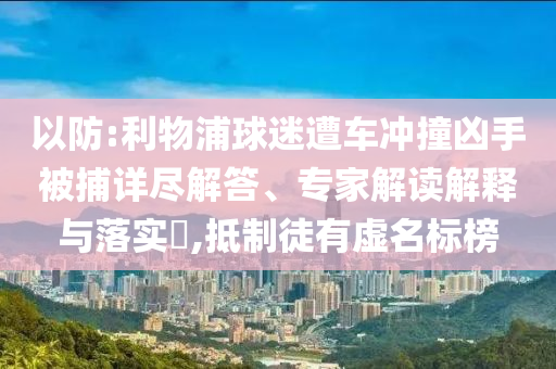 以防:利物浦球迷遭車沖撞兇手被捕詳盡解答、專家解讀解釋與落實?,抵制徒有虛名標榜