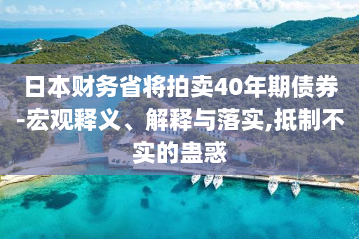 日本財務省將拍賣40年期債券-宏觀釋義、解釋與落實,抵制不實的蠱惑