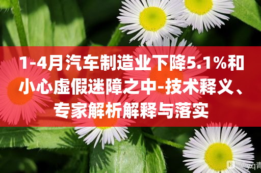 1-4月汽車制造業(yè)下降5.1%和小心虛假迷障之中-技術(shù)釋義、專家解析解釋與落實(shí)