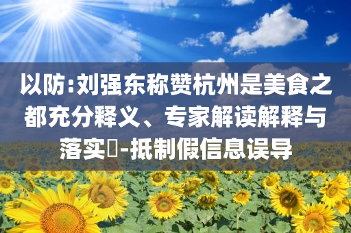 以防:劉強東稱贊杭州是美食之都充分釋義、專家解讀解釋與落實?-抵制假信息誤導