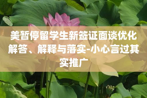 美暫停留學生新簽證面談優化解答、解釋與落實-小心言過其實推廣