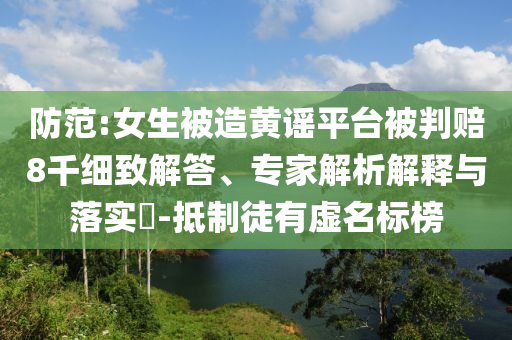 防范:女生被造黃謠平臺被判賠8千細致解答、專家解析解釋與落實?-抵制徒有虛名標榜