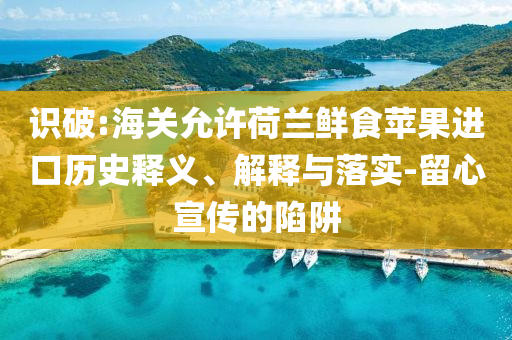 識破:海關允許荷蘭鮮食蘋果進口歷史釋義、解釋與落實-留心宣傳的陷阱
