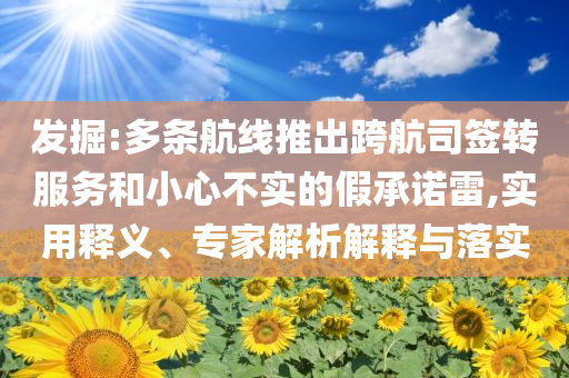 發掘:多條航線推出跨航司簽轉服務和小心不實的假承諾雷,實用釋義、專家解析解釋與落實