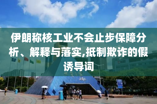 伊朗稱核工業不會止步保障分析、解釋與落實,抵制欺詐的假誘導詞