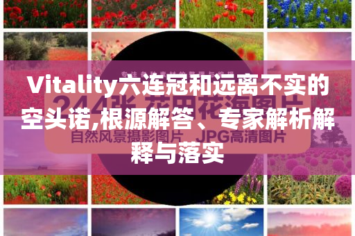 Vitality六連冠和遠離不實的空頭諾,根源解答、專家解析解釋與落實