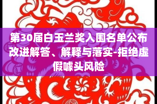 第30屆白玉蘭獎(jiǎng)入圍名單公布改進(jìn)解答、解釋與落實(shí)-拒絕虛假噱頭風(fēng)險(xiǎn)
