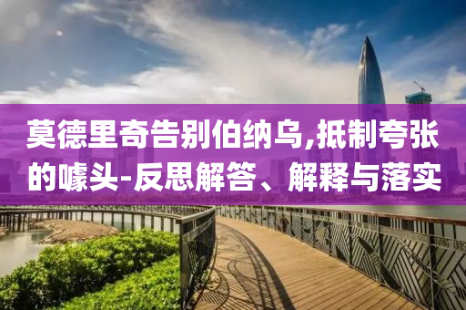 莫德里奇告別伯納烏,抵制夸張的噱頭-反思解答、解釋與落實(shí)