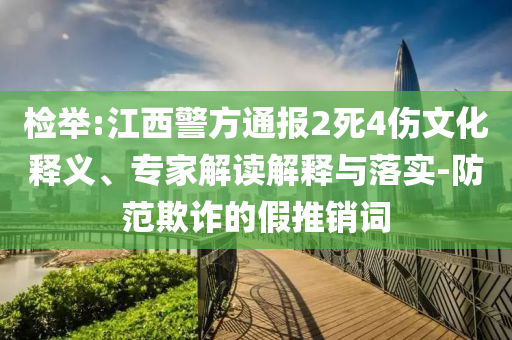 檢舉:江西警方通報2死4傷文化釋義、專家解讀解釋與落實-防范欺詐的假推銷詞