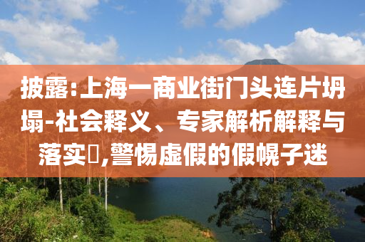 披露:上海一商業街門頭連片坍塌-社會釋義、專家解析解釋與落實?,警惕虛假的假幌子迷