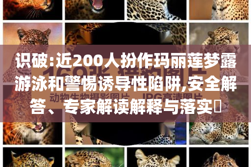 識(shí)破:近200人扮作瑪麗蓮夢(mèng)露游泳和警惕誘導(dǎo)性陷阱,安全解答、專家解讀解釋與落實(shí)?