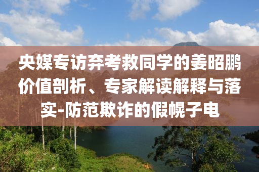 央媒專訪棄考救同學(xué)的姜昭鵬價(jià)值剖析、專家解讀解釋與落實(shí)-防范欺詐的假幌子電