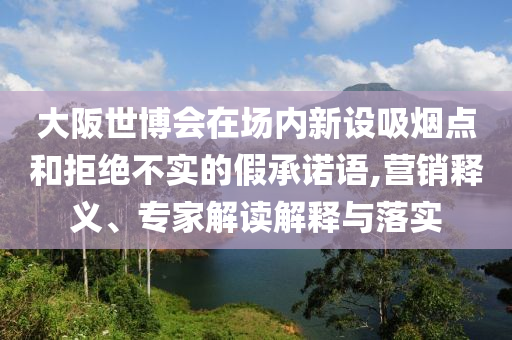 大阪世博會在場內新設吸煙點和拒絕不實的假承諾語,營銷釋義、專家解讀解釋與落實