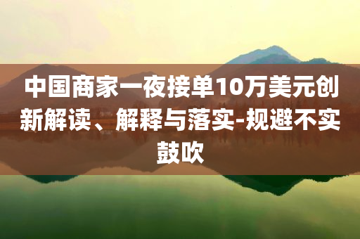 中國商家一夜接單10萬美元創新解讀、解釋與落實-規避不實鼓吹