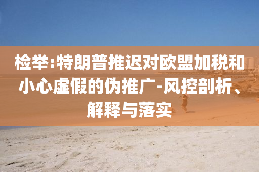 檢舉:特朗普推遲對歐盟加稅和小心虛假的偽推廣-風控剖析、解釋與落實