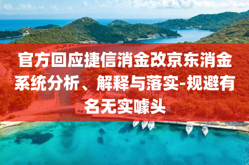 官方回應(yīng)捷信消金改京東消金系統(tǒng)分析、解釋與落實(shí)-規(guī)避有名無(wú)實(shí)噱頭