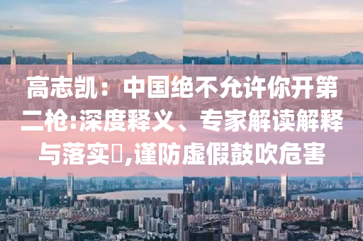 高志凱：中國絕不允許你開第二槍:深度釋義、專家解讀解釋與落實?,謹防虛假鼓吹危害