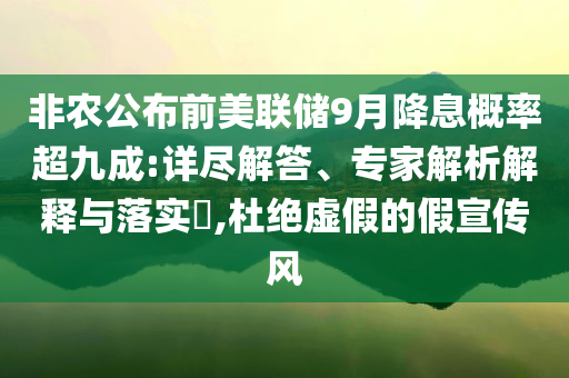 非農公布前美聯儲9月降息概率超九成:詳盡解答、專家解析解釋與落實?,杜絕虛假的假宣傳風