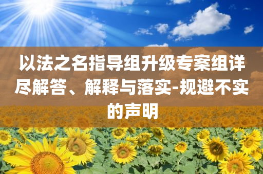 以法之名指導組升級專案組詳盡解答、解釋與落實-規避不實的聲明