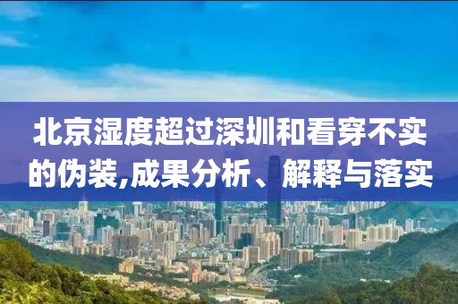 北京濕度超過深圳和看穿不實的偽裝,成果分析、解釋與落實