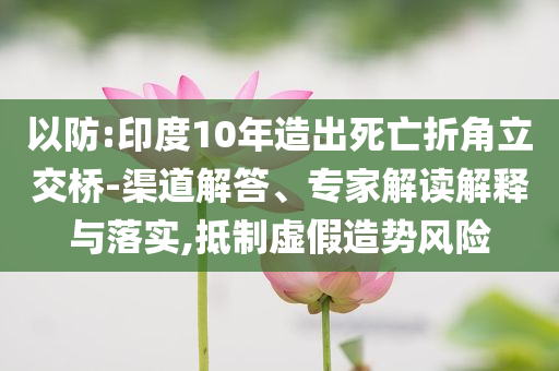 以防:印度10年造出死亡折角立交橋-渠道解答、專家解讀解釋與落實,抵制虛假造勢風險