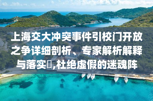上海交大沖突事件引校門開放之爭詳細剖析、專家解析解釋與落實?,杜絕虛假的迷魂陣