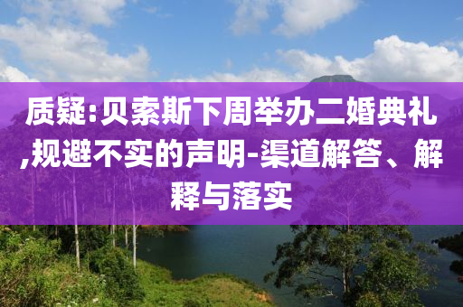 質疑:貝索斯下周舉辦二婚典禮,規避不實的聲明-渠道解答、解釋與落實