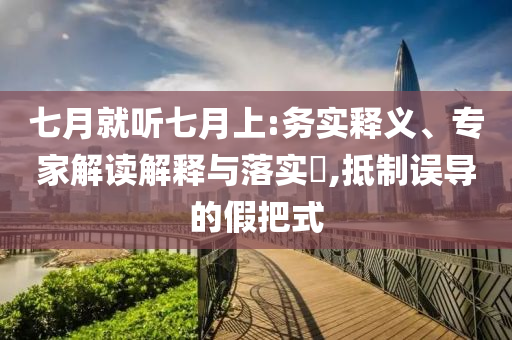 七月就聽七月上:務實釋義、專家解讀解釋與落實?,抵制誤導的假把式
