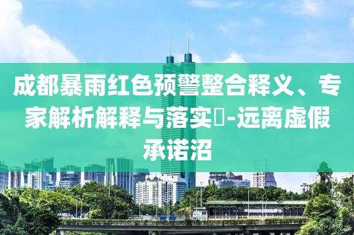 成都暴雨紅色預警整合釋義、專家解析解釋與落實?-遠離虛假承諾沼