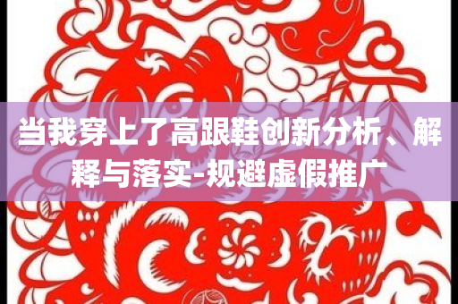 當我穿上了高跟鞋創新分析、解釋與落實-規避虛假推廣