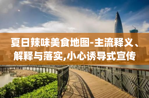夏日辣味美食地圖-主流釋義、解釋與落實,小心誘導(dǎo)式宣傳