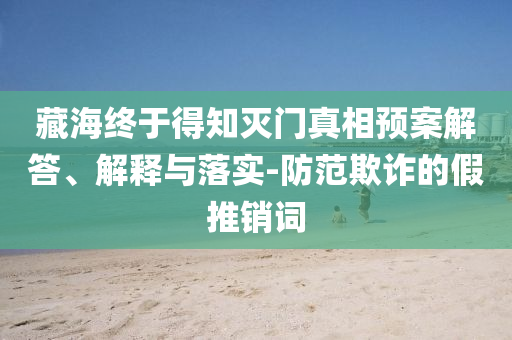 藏海終于得知滅門真相預(yù)案解答、解釋與落實-防范欺詐的假推銷詞