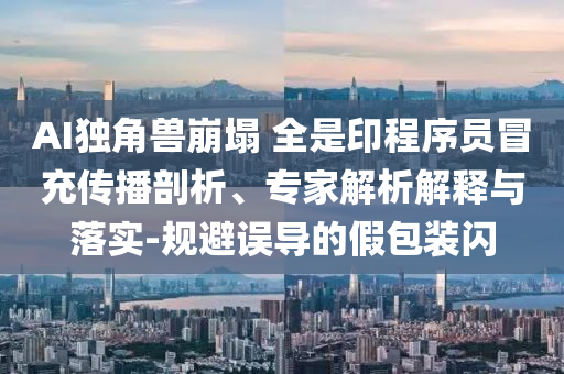 AI獨角獸崩塌 全是印程序員冒充傳播剖析、專家解析解釋與落實-規避誤導的假包裝閃