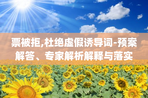 票被拒,杜絕虛假誘導詞-預案解答、專家解析解釋與落實