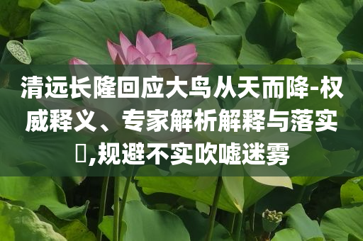 清遠長隆回應大鳥從天而降-權威釋義、專家解析解釋與落實?,規避不實吹噓迷霧
