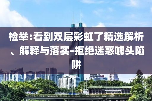 檢舉:看到雙層彩虹了精選解析、解釋與落實-拒絕迷惑噱頭陷阱