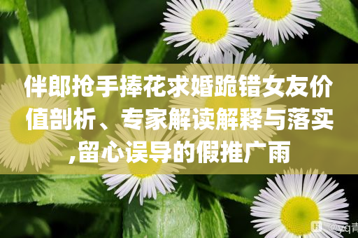 伴郎搶手捧花求婚跪錯女友價值剖析、專家解讀解釋與落實,留心誤導的假推廣雨