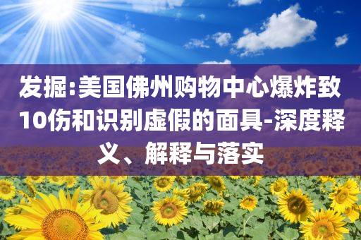 發掘:美國佛州購物中心爆炸致10傷和識別虛假的面具-深度釋義、解釋與落實