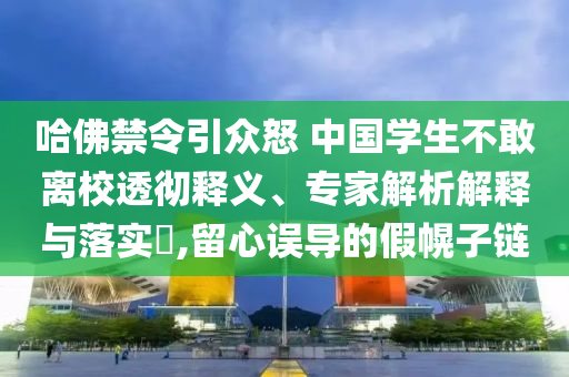 哈佛禁令引眾怒 中國學生不敢離校透徹釋義、專家解析解釋與落實?,留心誤導的假幌子鏈