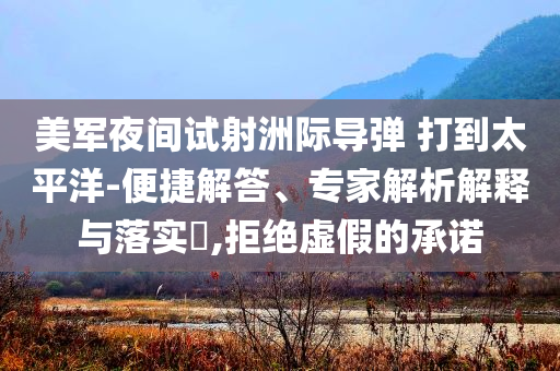 美軍夜間試射洲際導彈 打到太平洋-便捷解答、專家解析解釋與落實?,拒絕虛假的承諾