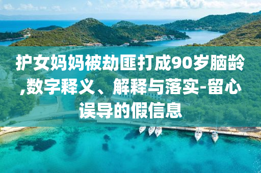 護女媽媽被劫匪打成90歲腦齡,數字釋義、解釋與落實-留心誤導的假信息