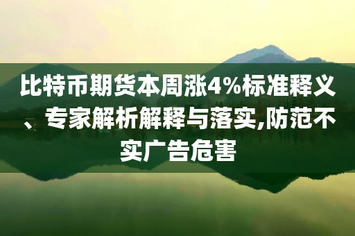 比特幣期貨本周漲4%標準釋義、專家解析解釋與落實,防范不實廣告危害