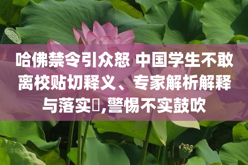 哈佛禁令引眾怒 中國學生不敢離校貼切釋義、專家解析解釋與落實?,警惕不實鼓吹