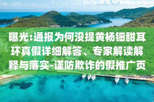曝光:通報為何沒提黃楊鈿甜耳環(huán)真假詳細(xì)解答、專家解讀解釋與落實(shí)-謹(jǐn)防欺詐的假推廣頁