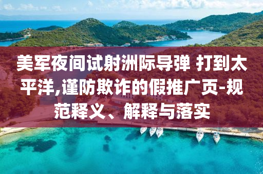 美軍夜間試射洲際導彈 打到太平洋,謹防欺詐的假推廣頁-規范釋義、解釋與落實