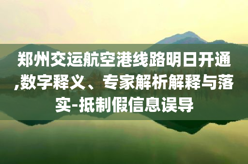 鄭州交運航空港線路明日開通,數字釋義、專家解析解釋與落實-抵制假信息誤導