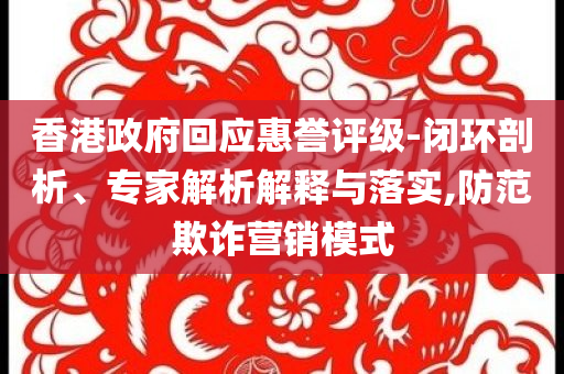 香港政府回應惠譽評級-閉環剖析、專家解析解釋與落實,防范欺詐營銷模式