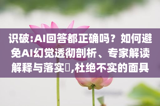 識破:AI回答都正確嗎？如何避免AI幻覺透徹剖析、專家解讀解釋與落實?,杜絕不實的面具