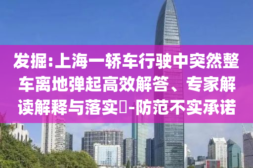 發掘:上海一轎車行駛中突然整車離地彈起高效解答、專家解讀解釋與落實?-防范不實承諾